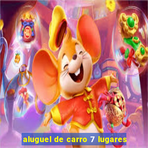 aluguel de carro 7 lugares